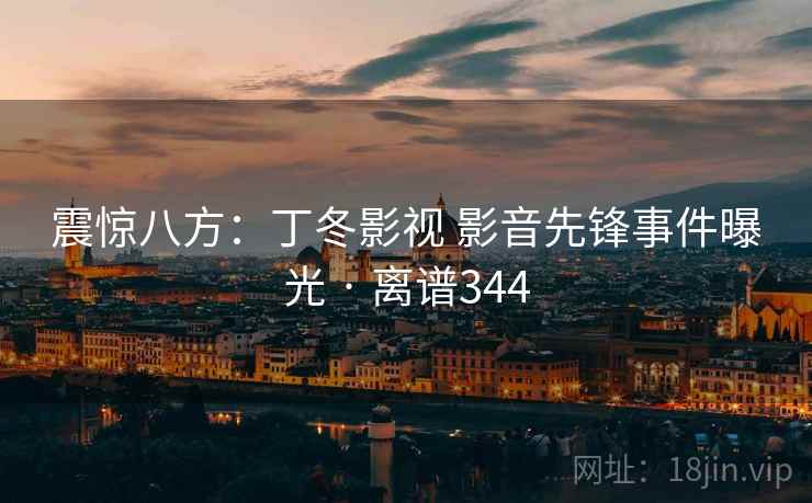 震惊八方：丁冬影视 影音先锋事件曝光 · 离谱344
