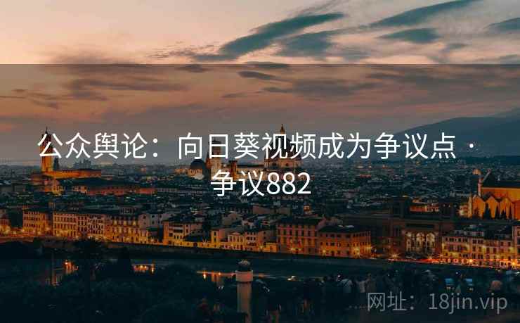 公众舆论：向日葵视频成为争议点 · 争议882