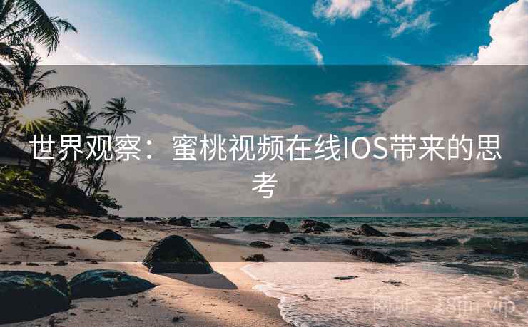 世界观察：蜜桃视频在线IOS带来的思考