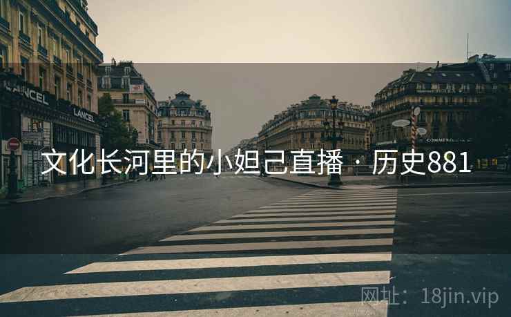 文化长河里的小妲己直播 · 历史881