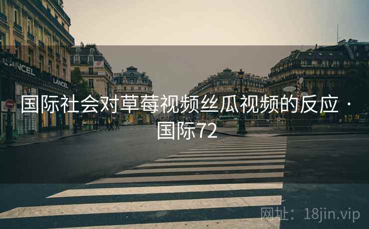 国际社会对草莓视频丝瓜视频的反应 · 国际72