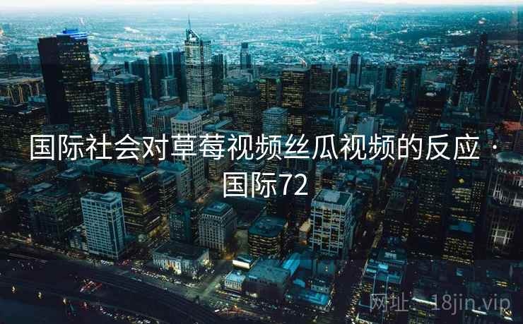 国际社会对草莓视频丝瓜视频的反应 · 国际72