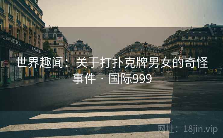 世界趣闻：关于打扑克牌男女的奇怪事件 · 国际999