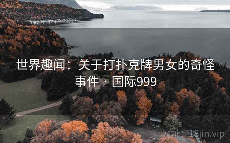 世界趣闻：关于打扑克牌男女的奇怪事件 · 国际999