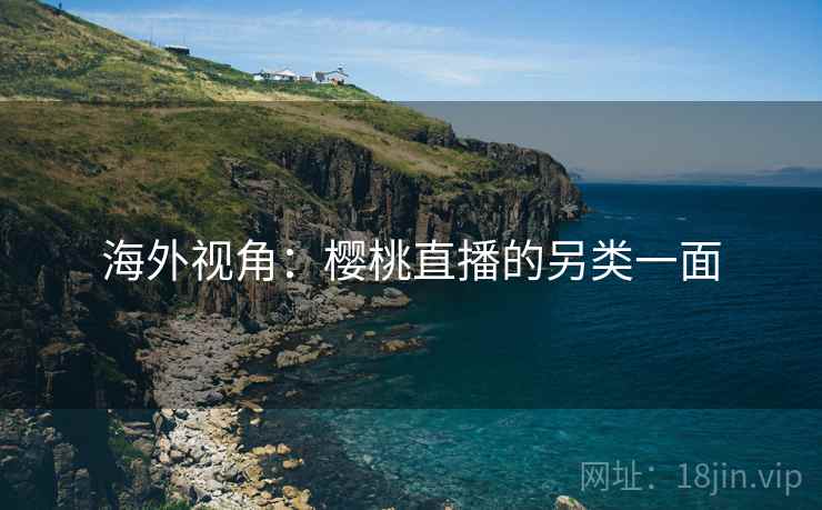 海外视角：樱桃直播的另类一面
