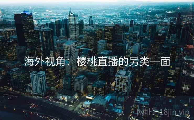 海外视角：樱桃直播的另类一面