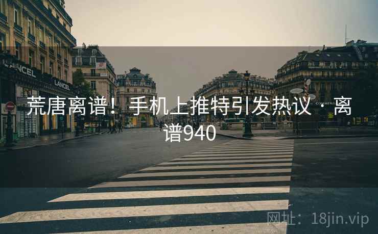 荒唐离谱！手机上推特引发热议 · 离谱940
