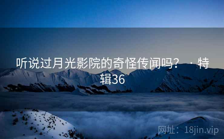 听说过月光影院的奇怪传闻吗？ · 特辑36