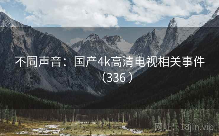 不同声音:国产4k高清电视相关事件(336 ) 不同声音:国产4k高清电视相关事件(336 )