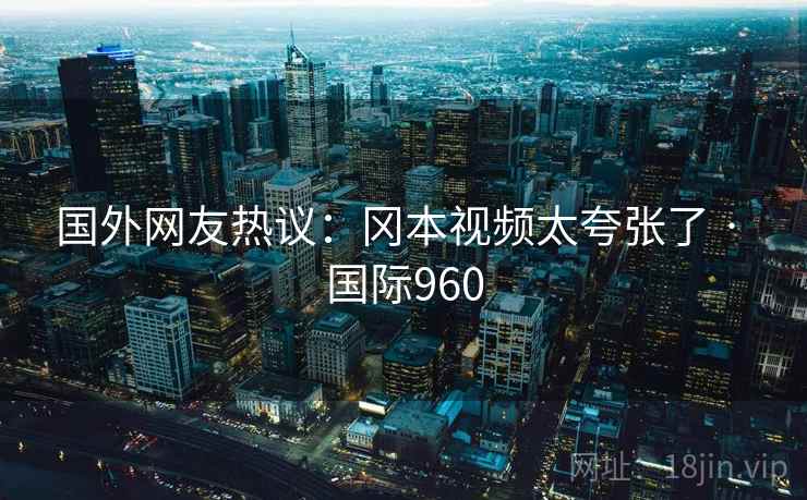 国外网友热议：冈本视频太夸张了 · 国际960