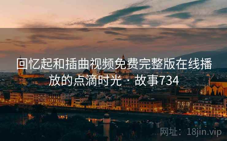 回忆起和插曲视频免费完整版在线播放的点滴时光 · 故事734