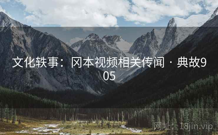 文化轶事:冈本视频相关传闻 · 典故905 文化轶事:冈本视频相关传闻 · 典故905