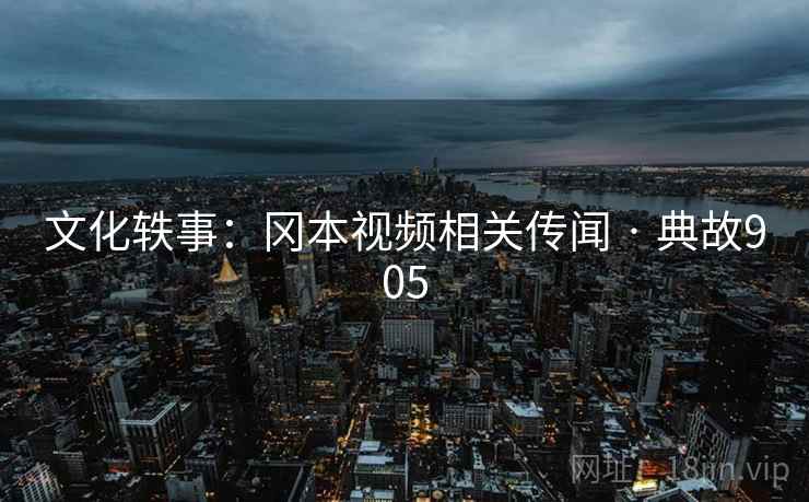文化轶事：冈本视频相关传闻 · 典故905