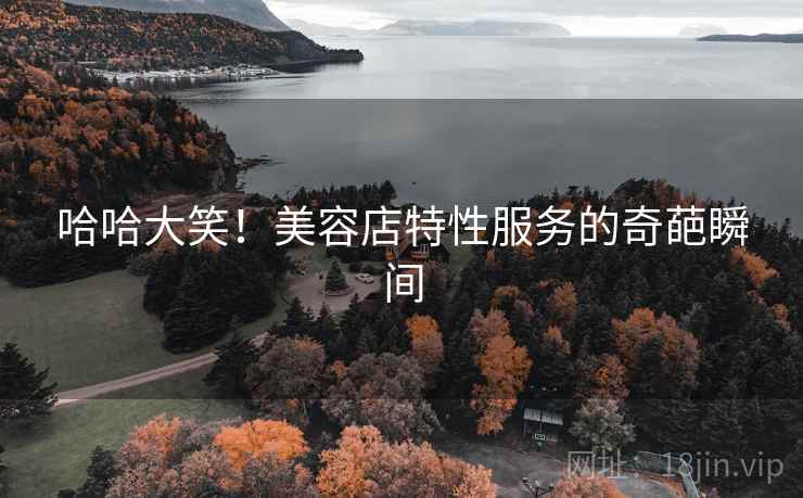 哈哈大笑！美容店特性服务的奇葩瞬间