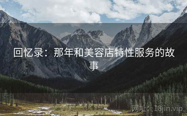 回忆录：那年和美容店特性服务的故事