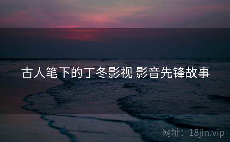 古人笔下的丁冬影视 影音先锋故事
