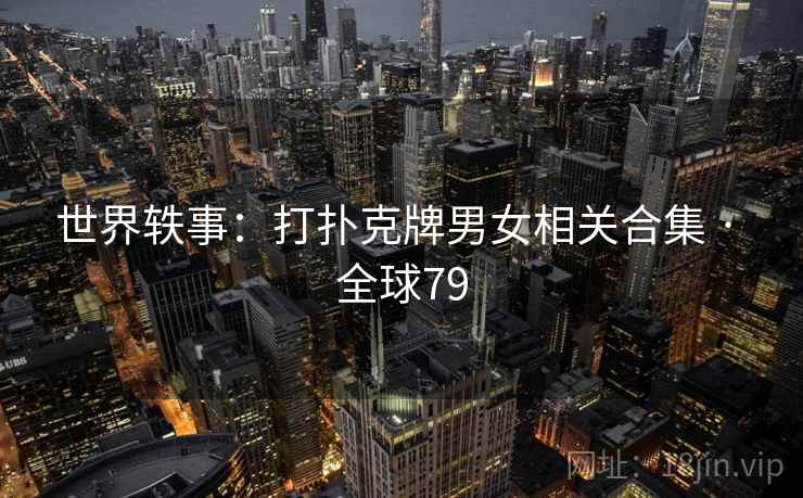 世界轶事：打扑克牌男女相关合集 · 全球79