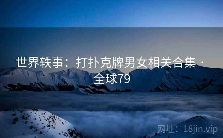 世界轶事：打扑克牌男女相关合集 · 全球79