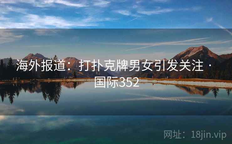 海外报道:打扑克牌男女引发关注 · 国际352 海外报道:打扑克牌男女引发关注 · 国际352