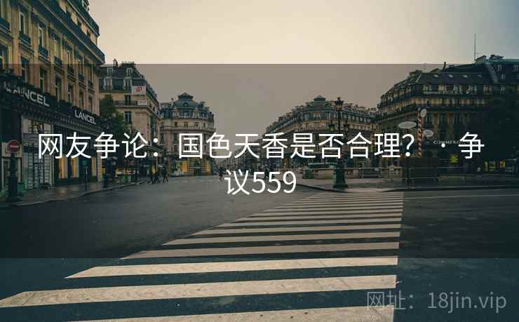 网友争论：国色天香是否合理？ · 争议559