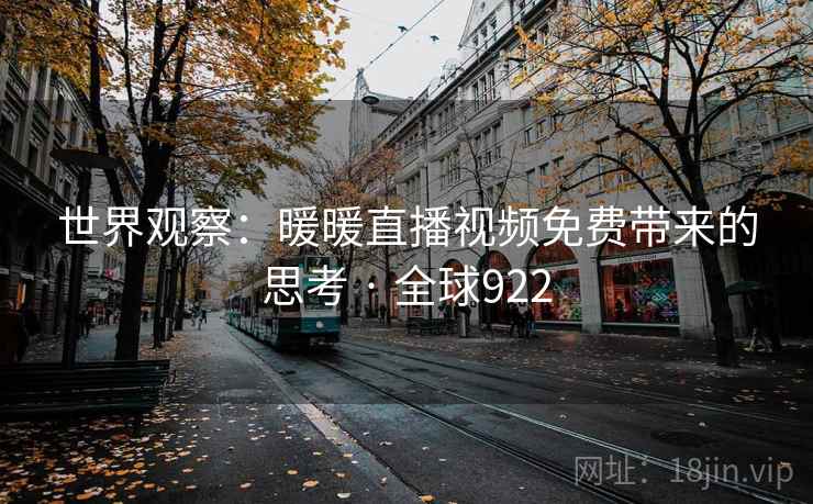 世界观察：暖暖直播视频免费带来的思考 · 全球922