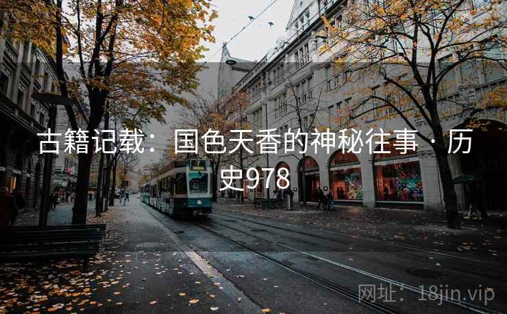 古籍记载：国色天香的神秘往事 · 历史978