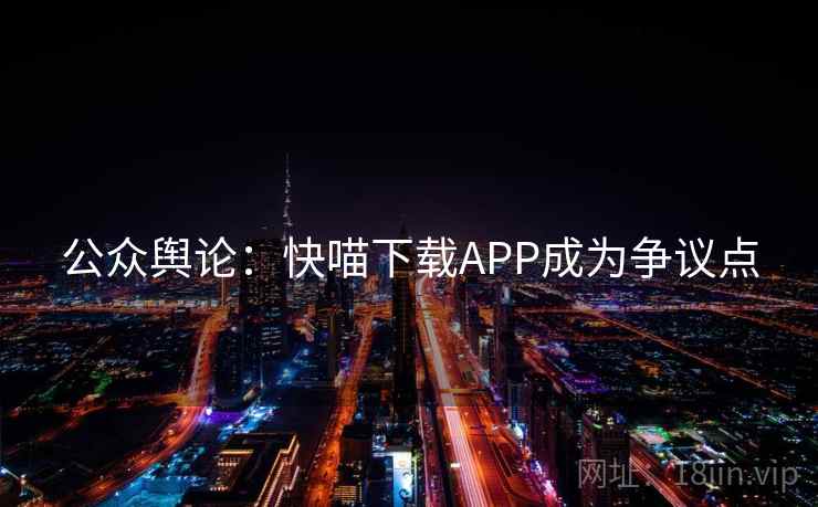 公众舆论：快喵下载APP成为争议点