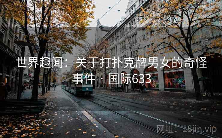 世界趣闻：关于打扑克牌男女的奇怪事件 · 国际633