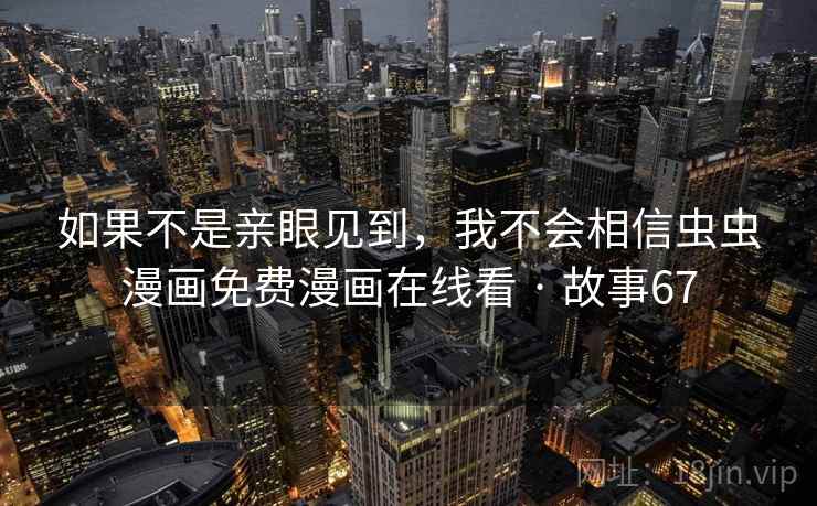 如果不是亲眼见到，我不会相信虫虫漫画免费漫画在线看 · 故事67