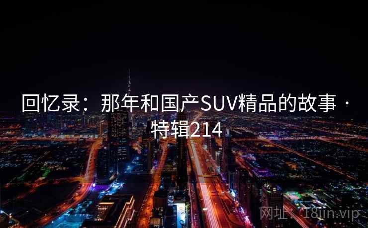 回忆录：那年和国产SUV精品的故事 · 特辑214