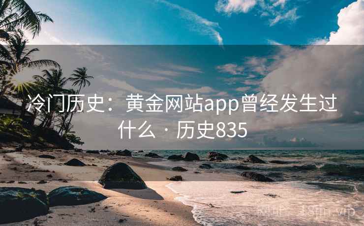 冷门历史：黄金网站app曾经发生过什么 · 历史835