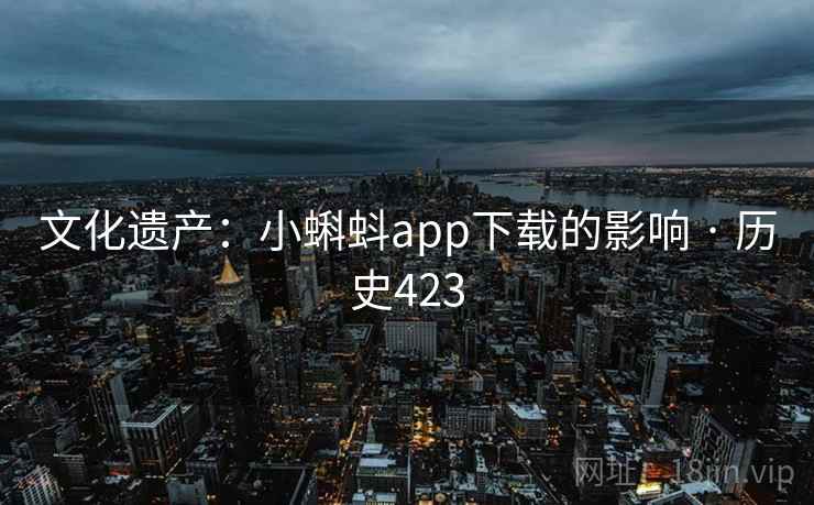 文化遗产：小蝌蚪app下载的影响 · 历史423
