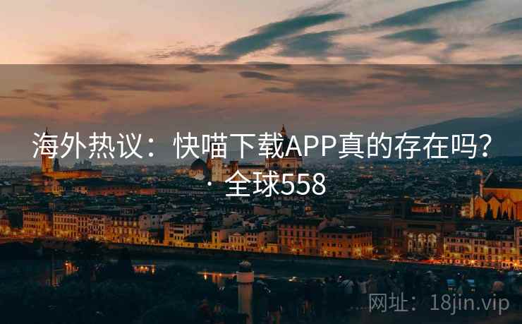 海外热议:快喵下载APP真的存在吗? · 全球558 海外热议:快喵下载APP真的存在吗? · 全球558