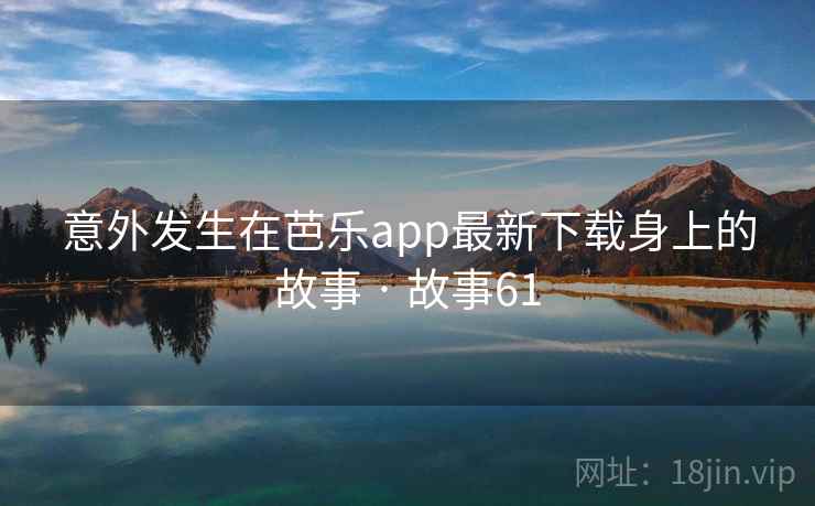 意外发生在芭乐app最新下载身上的故事 · 故事61 意外发生在芭乐app最新下载身上的故事 · 故事61